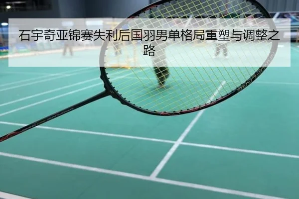 石宇奇亚锦赛失利后国羽男单格局重塑与调整之路